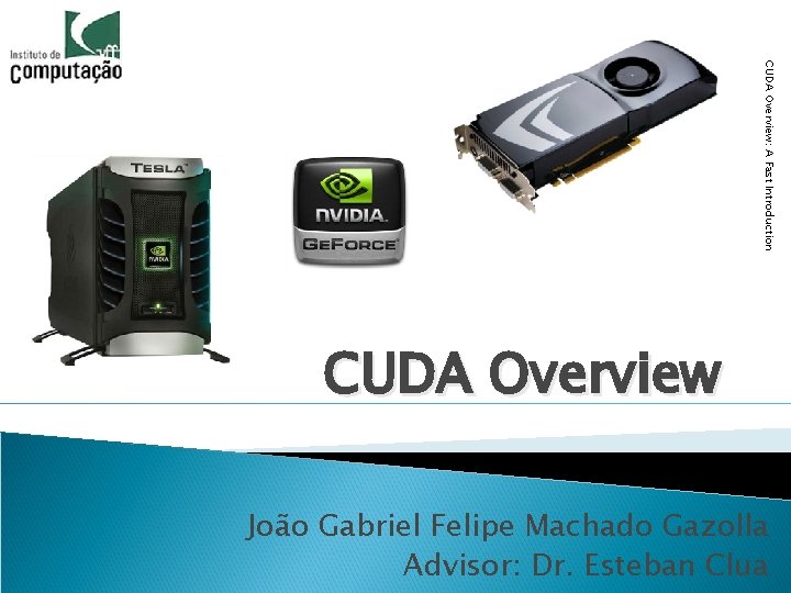 CUDA Overview: A Fast Introduction CUDA Overview João Gabriel Felipe Machado Gazolla Advisor: Dr.