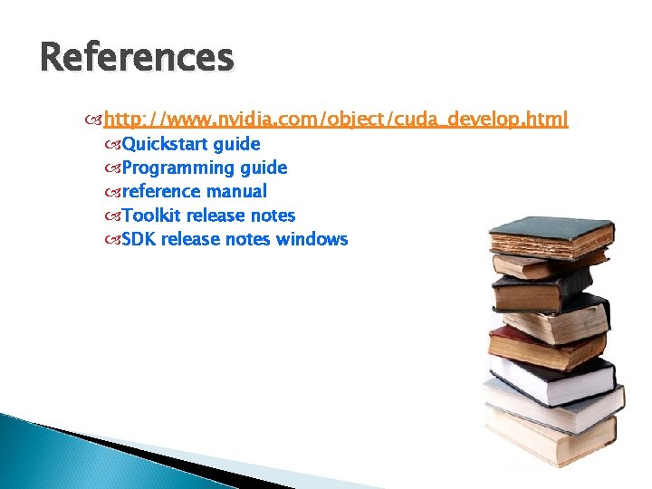 References http: //www. nvidia. com/object/cuda_develop. html Quickstart guide Programming guide reference manual Toolkit release