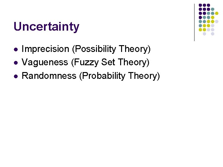 Uncertainty l l l Imprecision (Possibility Theory) Vagueness (Fuzzy Set Theory) Randomness (Probability Theory)