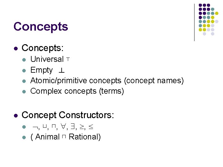 Concepts l Concepts: l l l Universal ⊤ Empty ⊥ Atomic/primitive concepts (concept names)