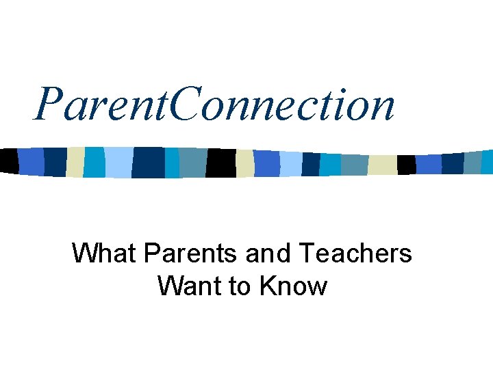 Parent. Connection What Parents and Teachers Want to Know 