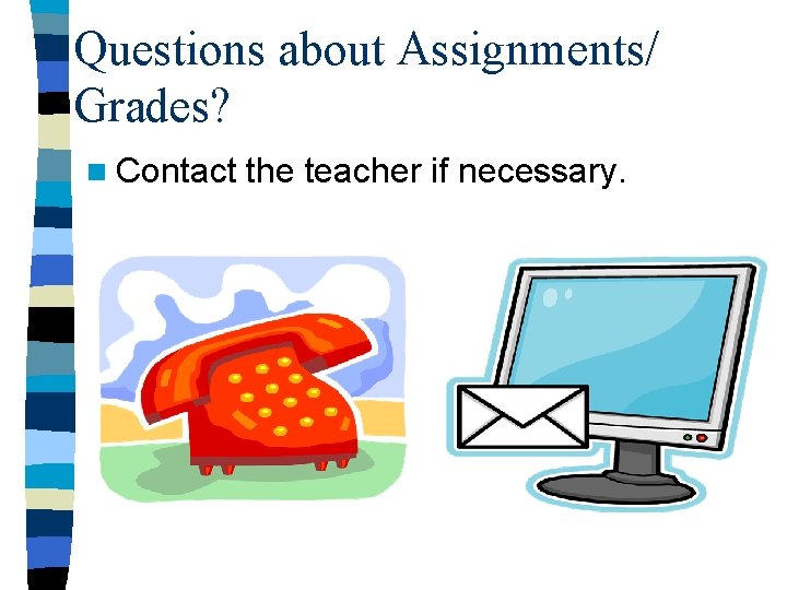 Questions about Assignments/ Grades? n Contact the teacher if necessary. 