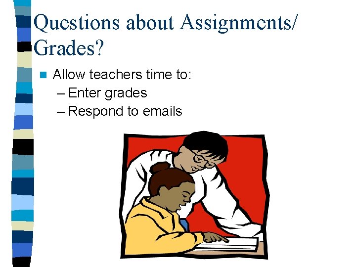 Questions about Assignments/ Grades? n Allow teachers time to: – Enter grades – Respond
