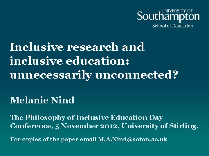 Inclusive research and inclusive education: unnecessarily unconnected? Melanie Nind The Philosophy of Inclusive Education