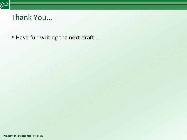 Thank You… § Have fun writing the next draft… Academy of Psychosomatic Medicine 