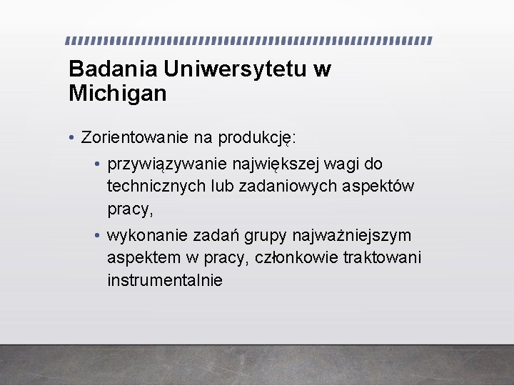 Badania Uniwersytetu w Michigan • Zorientowanie na produkcję: • przywiązywanie największej wagi do technicznych Badania Uniwersytetu w Michigan • Zorientowanie na produkcję: • przywiązywanie największej wagi do technicznych
