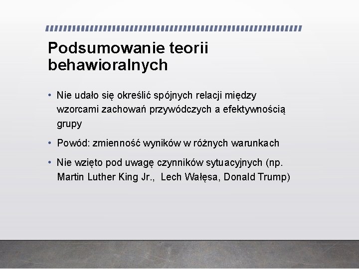 Podsumowanie teorii behawioralnych • Nie udało się określić spójnych relacji między wzorcami zachowań przywódczych Podsumowanie teorii behawioralnych • Nie udało się określić spójnych relacji między wzorcami zachowań przywódczych