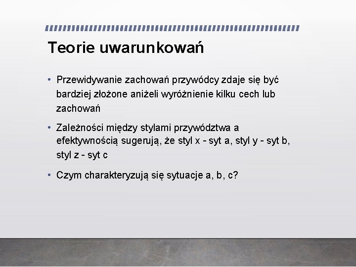 Teorie uwarunkowań • Przewidywanie zachowań przywódcy zdaje się być bardziej złożone aniżeli wyróżnienie kilku Teorie uwarunkowań • Przewidywanie zachowań przywódcy zdaje się być bardziej złożone aniżeli wyróżnienie kilku