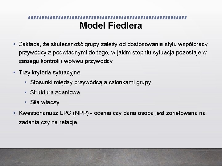 Model Fiedlera • Zakłada, że skuteczność grupy zależy od dostosowania stylu współpracy przywódcy z Model Fiedlera • Zakłada, że skuteczność grupy zależy od dostosowania stylu współpracy przywódcy z
