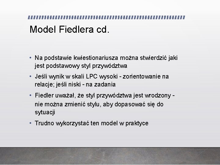 Model Fiedlera cd. • Na podstawie kwiestionariusza można stwierdzić jaki jest podstawowy styl przywództwa Model Fiedlera cd. • Na podstawie kwiestionariusza można stwierdzić jaki jest podstawowy styl przywództwa
