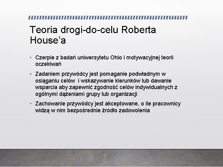 Teoria drogi-do-celu Roberta House’a • Czerpie z badań uniwersytetu Ohio i motywacyjnej teorii oczekiwań Teoria drogi-do-celu Roberta House’a • Czerpie z badań uniwersytetu Ohio i motywacyjnej teorii oczekiwań