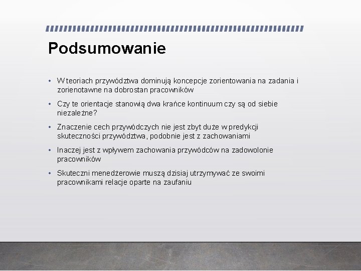 Podsumowanie • W teoriach przywództwa dominują koncepcje zorientowania na zadania i zorienotawne na dobrostan Podsumowanie • W teoriach przywództwa dominują koncepcje zorientowania na zadania i zorienotawne na dobrostan