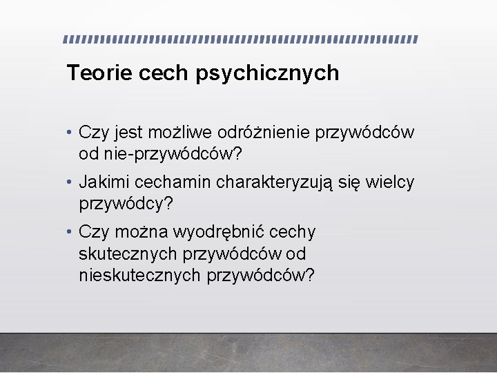 Teorie cech psychicznych • Czy jest możliwe odróżnienie przywódców od nie-przywódców? • Jakimi cechamin Teorie cech psychicznych • Czy jest możliwe odróżnienie przywódców od nie-przywódców? • Jakimi cechamin
