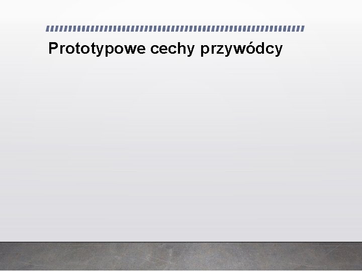 Prototypowe cechy przywódcy Prototypowe cechy przywódcy