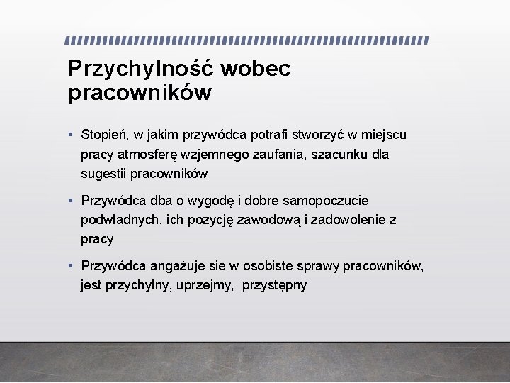 Przychylność wobec pracowników • Stopień, w jakim przywódca potrafi stworzyć w miejscu pracy atmosferę Przychylność wobec pracowników • Stopień, w jakim przywódca potrafi stworzyć w miejscu pracy atmosferę