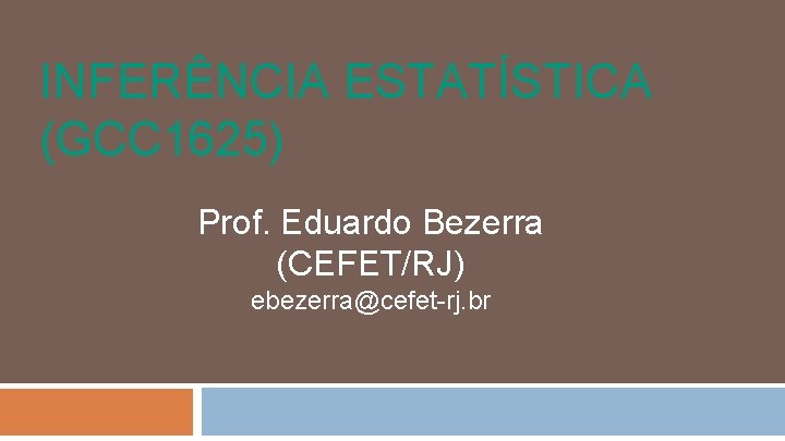 INFERÊNCIA ESTATÍSTICA (GCC 1625) Prof. Eduardo Bezerra (CEFET/RJ) ebezerra@cefet-rj. br 