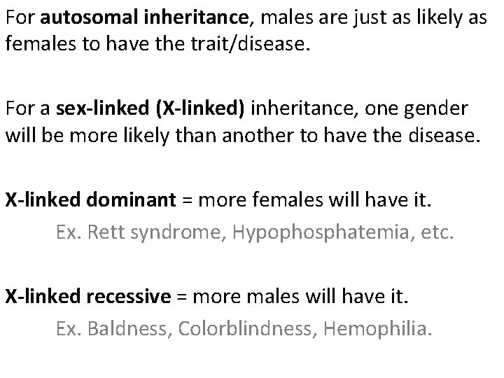 For autosomal inheritance, males are just as likely as females to have the trait/disease. For autosomal inheritance, males are just as likely as females to have the trait/disease.