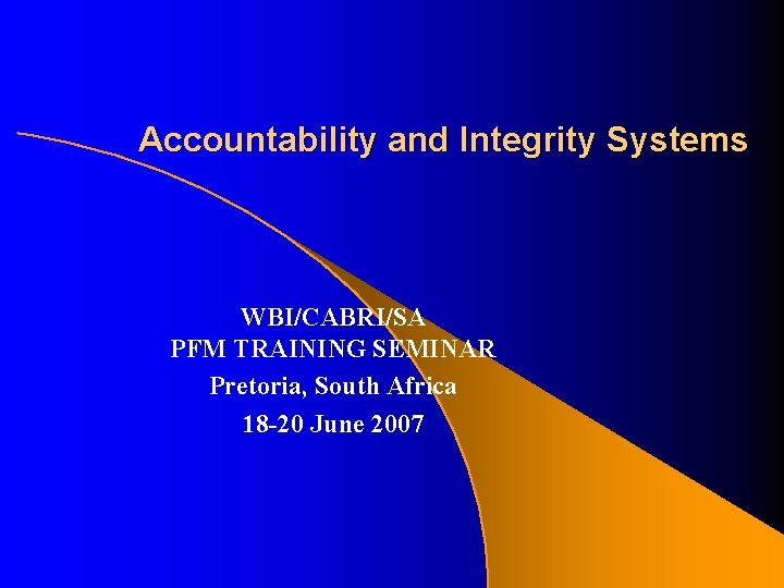 Accountability and Integrity Systems WBI/CABRI/SA PFM TRAINING SEMINAR Pretoria, South Africa 18 -20 June