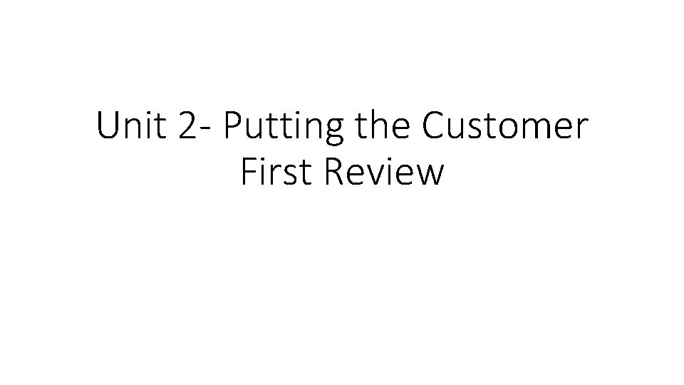 Unit 2 - Putting the Customer First Review 