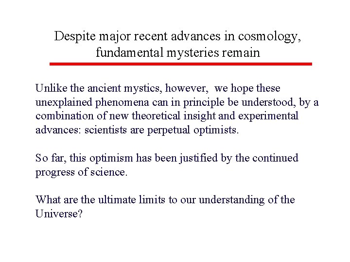 Despite major recent advances in cosmology, fundamental mysteries remain Unlike the ancient mystics, however,