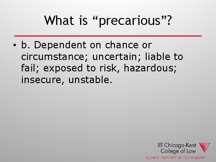 What is “precarious”? • b. Dependent on chance or circumstance; uncertain; liable to fail;