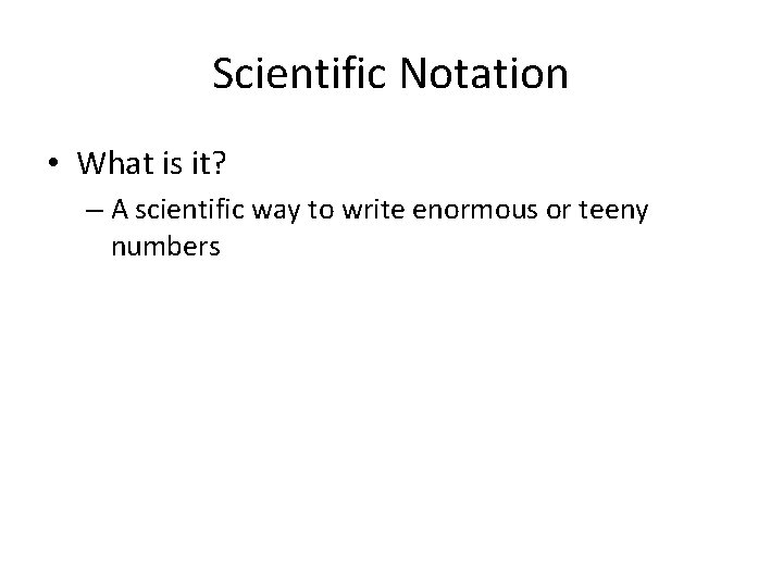 Scientific Notation • What is it? – A scientific way to write enormous or