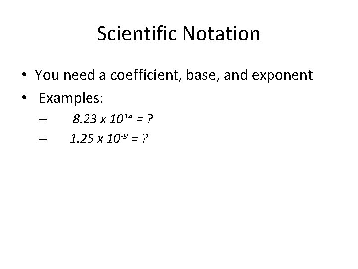 Scientific Notation • You need a coefficient, base, and exponent • Examples: – –