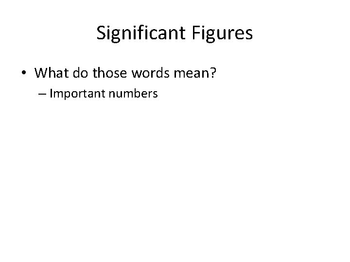 Significant Figures • What do those words mean? – Important numbers 