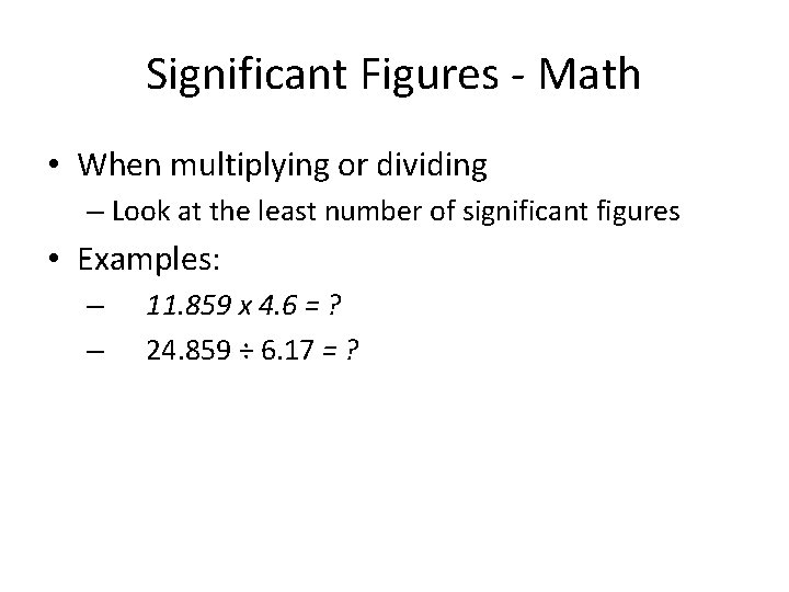 Significant Figures - Math • When multiplying or dividing – Look at the least