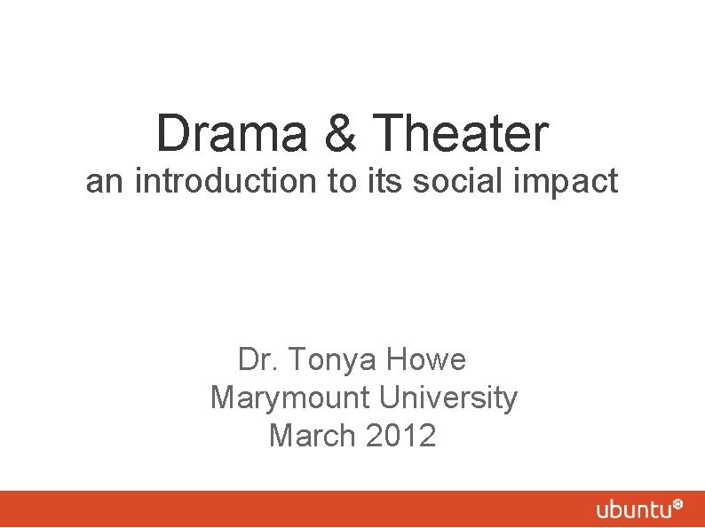 Drama & Theater an introduction to its social impact Dr. Tonya Howe Marymount University