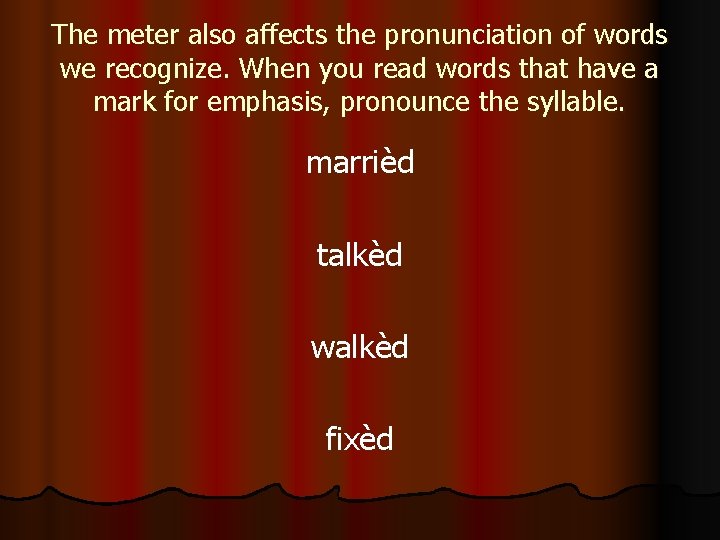 The meter also affects the pronunciation of words we recognize. When you read words