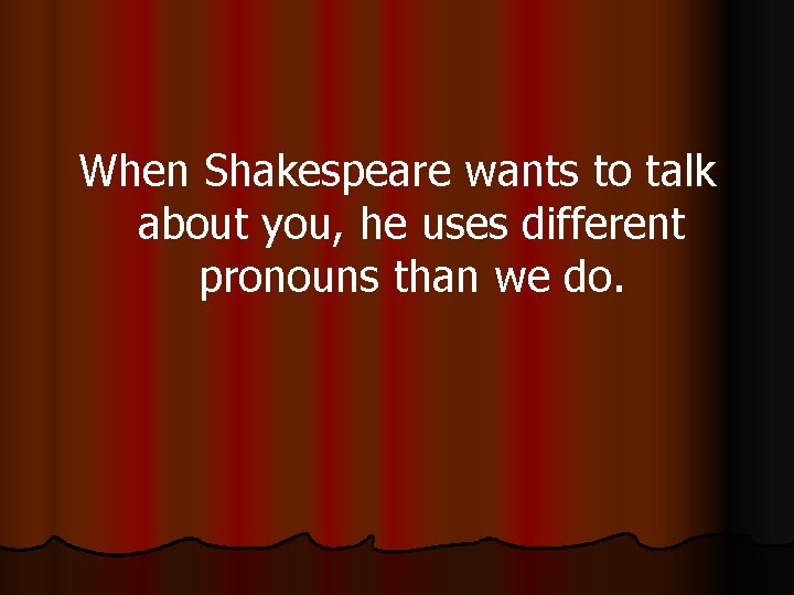 When Shakespeare wants to talk about you, he uses different pronouns than we do.