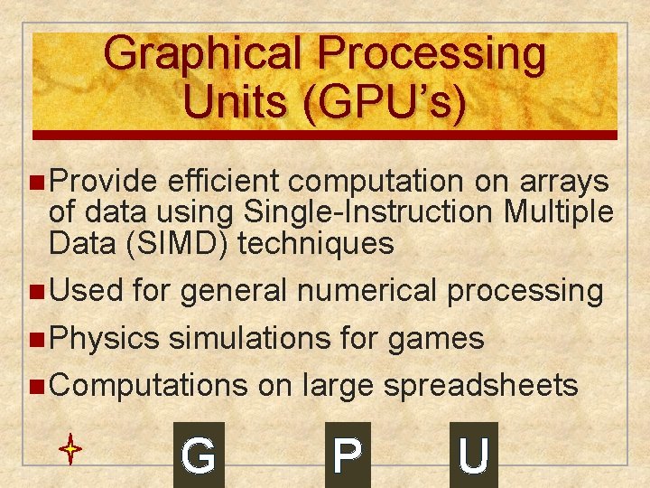 Graphical Processing Units (GPU’s) n Provide efficient computation on arrays of data using Single-Instruction