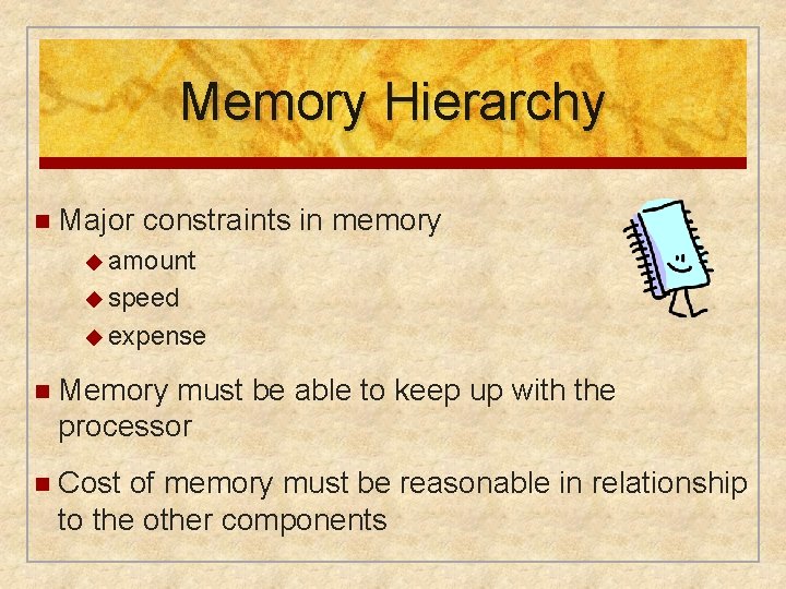 Memory Hierarchy n Major constraints in memory ◆ amount ◆ speed ◆ expense n