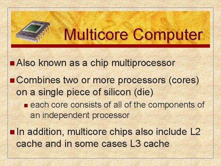 Multicore Computer n Also known as a chip multiprocessor n Combines two or more