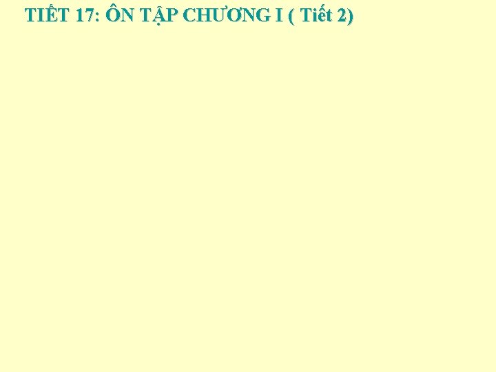 TIẾT 17: ÔN TẬP CHƯƠNG I ( Tiết 2) 