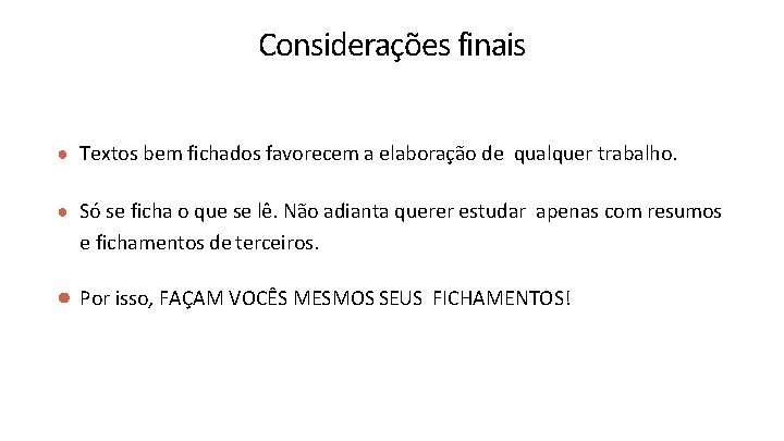 Considerações finais ● Textos bem fichados favorecem a elaboração de qualquer trabalho. ● Só