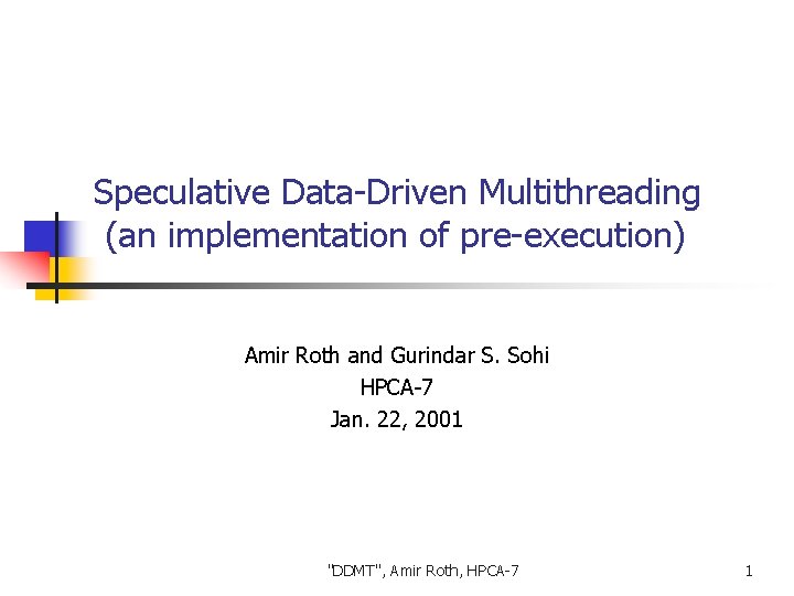 Speculative Data-Driven Multithreading (an implementation of pre-execution) Amir Roth and Gurindar S. Sohi HPCA-7