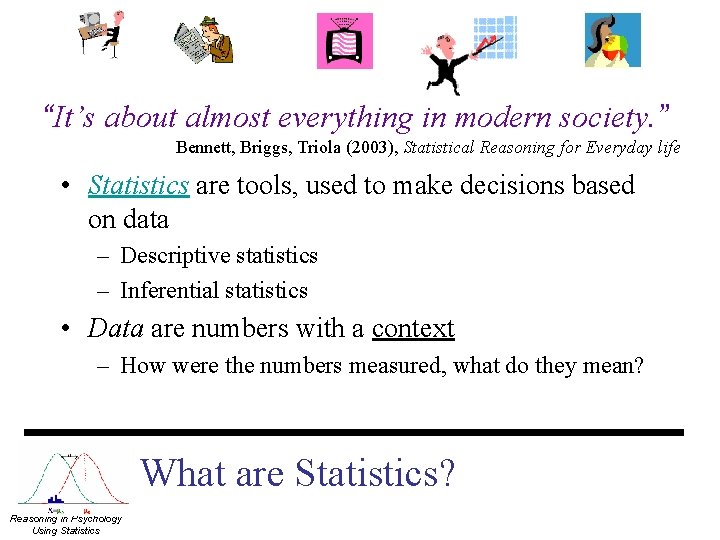 “It’s about almost everything in modern society. ” Bennett, Briggs, Triola (2003), Statistical Reasoning