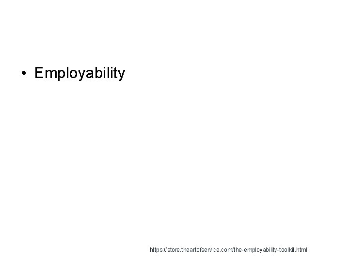  • Employability https: //store. theartofservice. com/the-employability-toolkit. html 