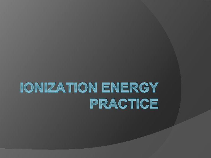 IONIZATION ENERGY PRACTICE 