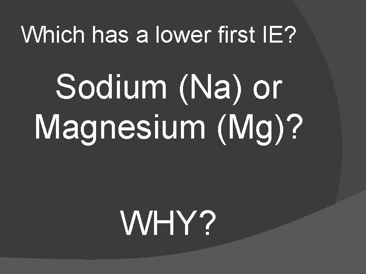 Which has a lower first IE? Sodium (Na) or Magnesium (Mg)? WHY? 