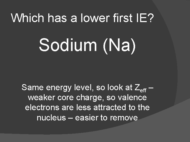 Which has a lower first IE? Sodium (Na) Same energy level, so look at