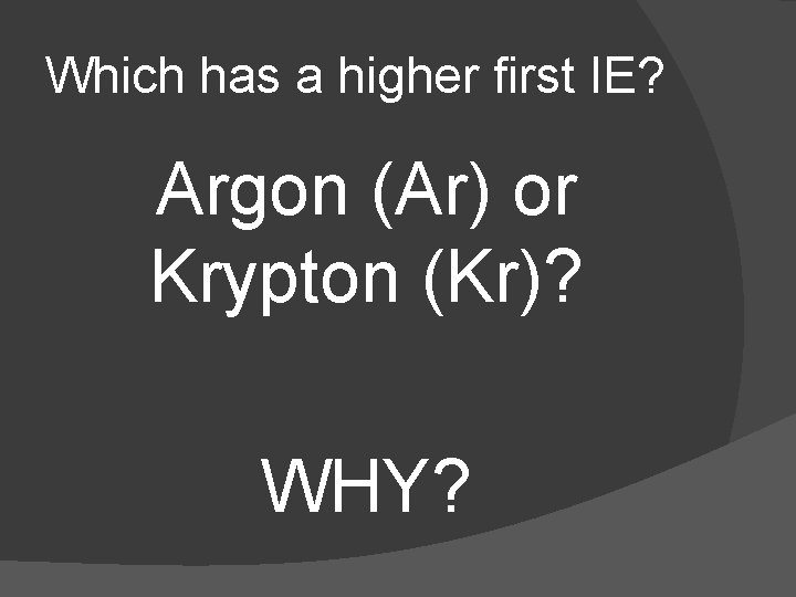 Which has a higher first IE? Argon (Ar) or Krypton (Kr)? WHY? 