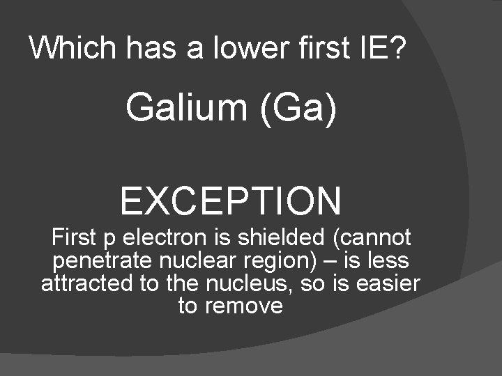 Which has a lower first IE? Galium (Ga) EXCEPTION First p electron is shielded