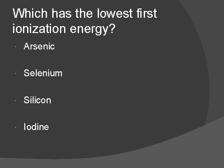Which has the lowest first ionization energy? Arsenic Selenium Silicon Iodine 