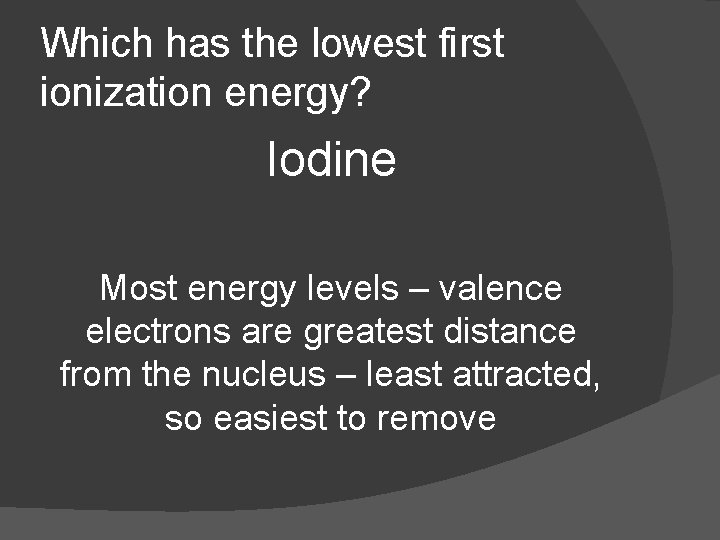 Which has the lowest first ionization energy? Iodine Most energy levels – valence electrons