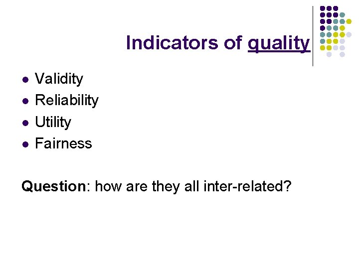 Indicators of quality l l Validity Reliability Utility Fairness Question: how are they all