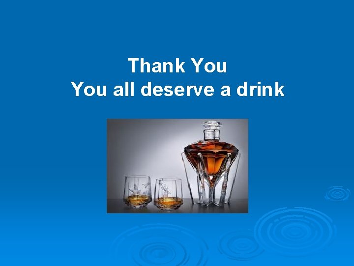 Thank You all deserve a drink 