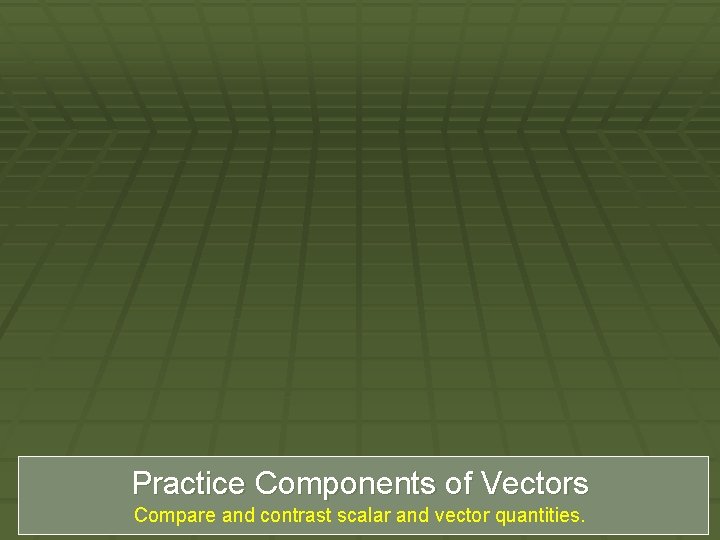 Practice Components of Vectors Compare and contrast scalar and vector quantities. 